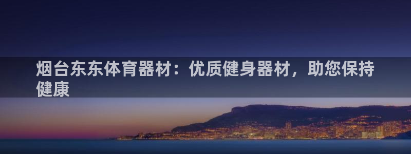 星欧娱乐是什么品牌：烟台东东体育器材：优质健身器材，