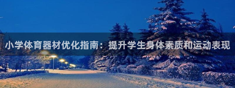 星娱乐online刘亦菲：小学体育器材优化指南：提升