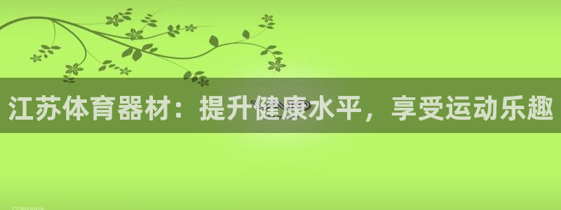 星欧娱乐的创始人背景故事是什么：江苏体育器材：提升健