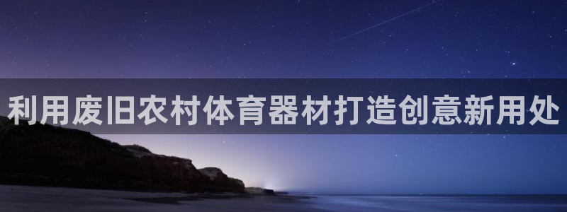 星欧娱乐平台怎么样可靠吗：利用废旧农村体育器材打造创