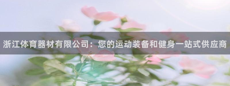 星欧娱乐发7O777：浙江体育器材有限公司：您的运动