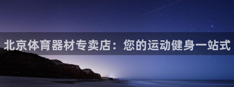 星欧娱乐挂机教程下载：北京体育器材专卖店：您的运动健