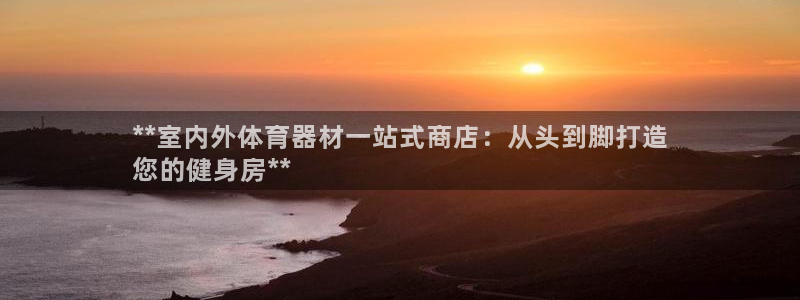 星欧娱乐平台怎么样可靠吗：**室内外体育器材一站式商