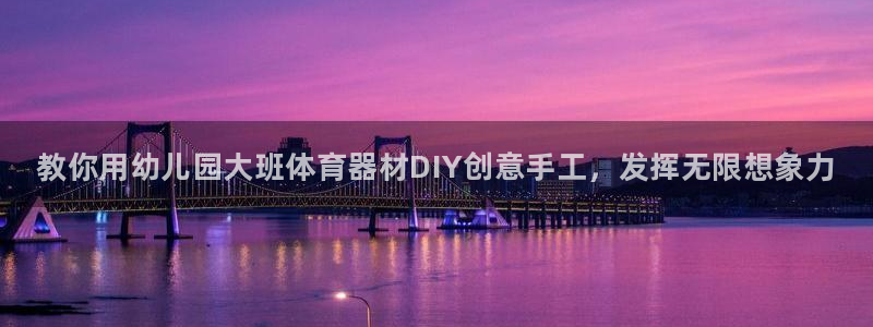 星欧娱乐下载最新版本更新内容：教你用幼儿园大班体育器