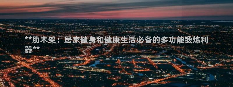 星奥娱乐集团股份有限公司怎么样：**肋木架：居家健身和健康生