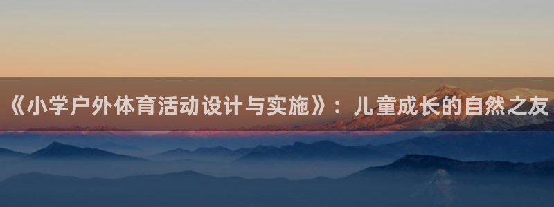 星娱乐online刘亦菲：《小学户外体育活动设计与实