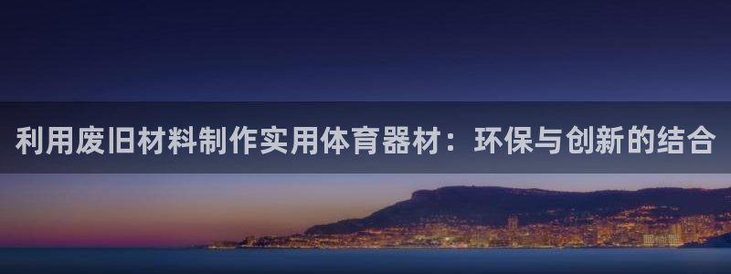 星欧娱乐平台怎么样可靠吗：利用废旧材料制作实用体育器