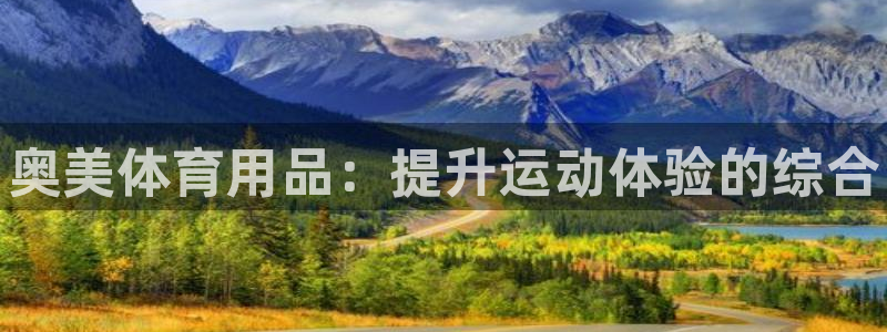 星欧娱乐是正规平台吗安全吗可靠吗：奥美体育用品：提升运动体验