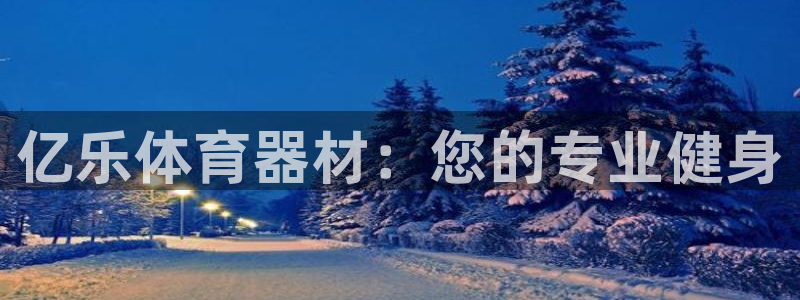 星欧娱乐公司电话号码查询：亿乐体育器材：您的专业健身