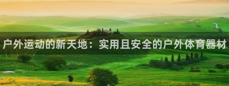 星欧娱乐挂机：户外运动的新天地：实用且安全的户外体育器材